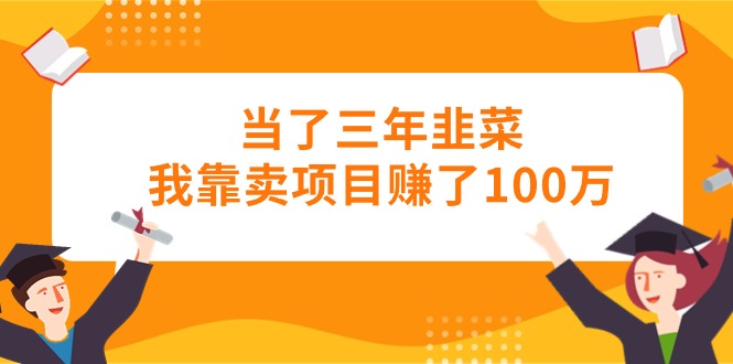 （10725期）当了三年韭菜我靠卖项目赚了100万-七量思维