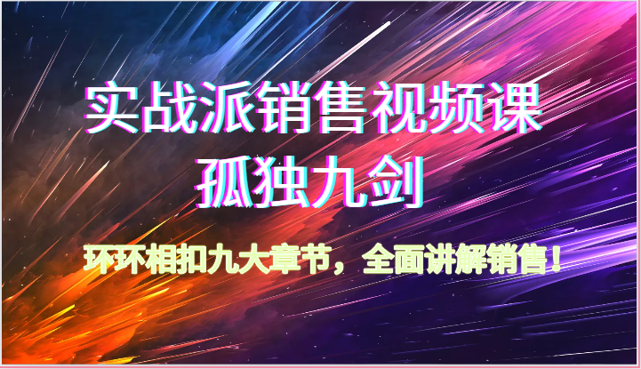 实战派销售视频课-孤独九剑，环环相扣九大章节，全面讲解销售（62节）-七量思维