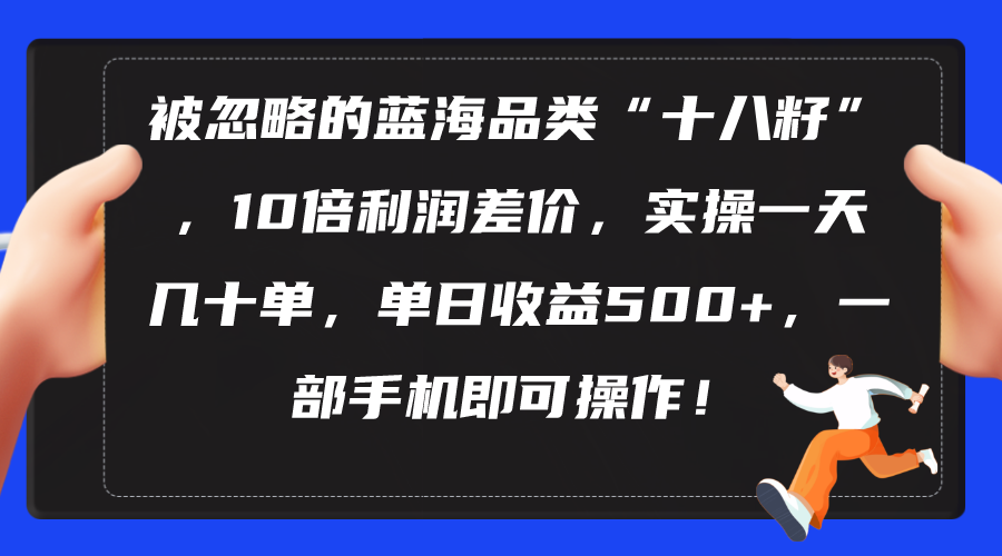 （10696期）被忽略的蓝海品类“十八籽”，10倍利润差价，实操一天几十单 单日收益500+-七量思维