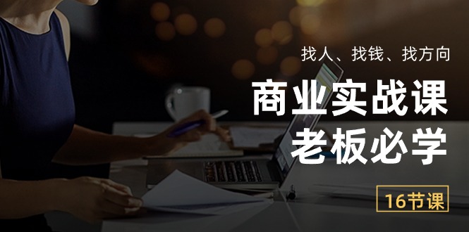 商业实战课【老板必学】：找人、找钱、找方向（16节课）-七量思维