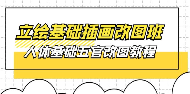 （10690期）立绘基础-插画改图班【第1期】：人体基础五官改图教程- 37节视频+课件-七量思维