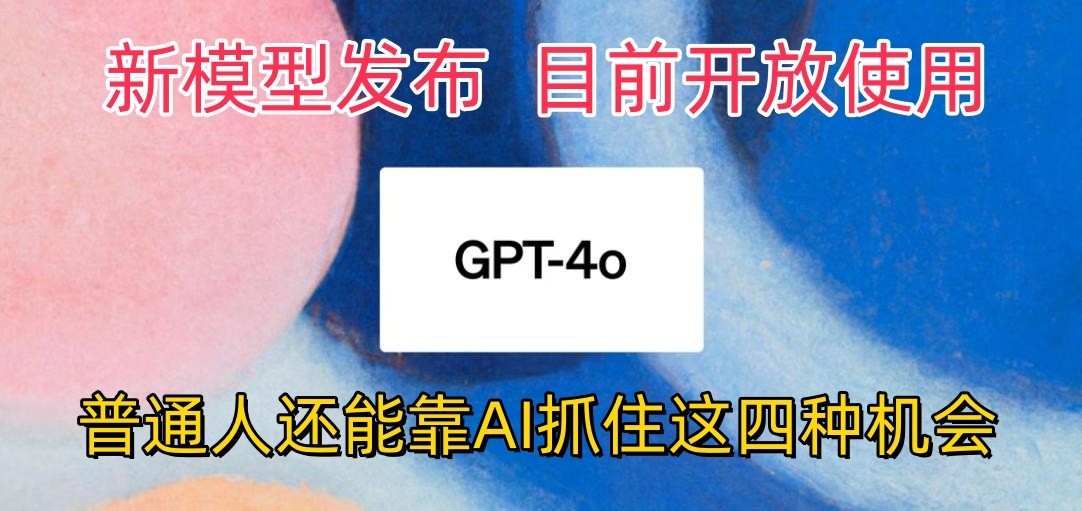 最强模型ChatGPT-4omni震撼发布，目前开放使用，普通人可以利用AI抓住的四个机会-七量思维