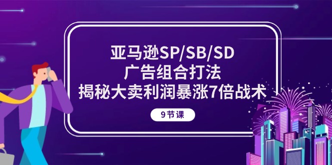 亚马逊SP/SB/SD广告组合打法，揭秘大卖利润暴涨7倍战术 (9节课)-七量思维