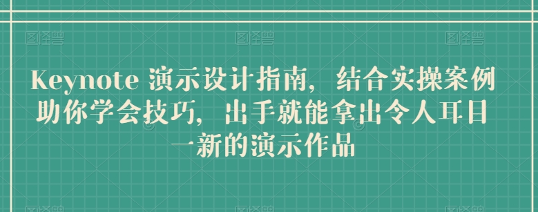 Keynote 演示设计指南，结合实操案例助你学会技巧，出手就能拿出令人耳目一新的演示作品-七量思维