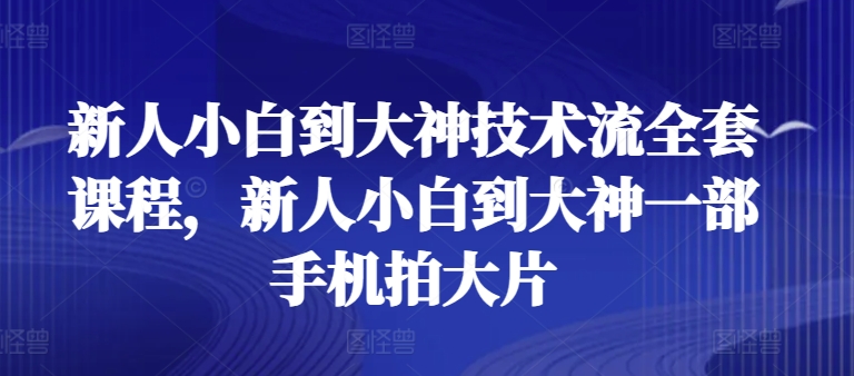 新人小白到大神技术流全套课程，新人小白到大神一部手机拍大片-七量思维