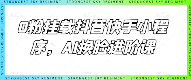 0粉挂载抖音快手小程序，AI换脸进阶课-七量思维