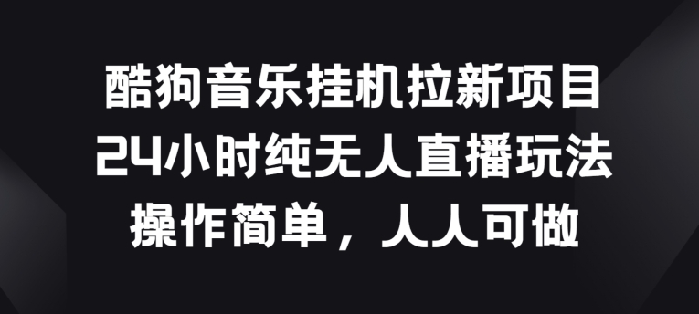 酷狗音乐挂JI拉新项目，24小时纯无人直播玩法，操作简单人人可做-七量思维