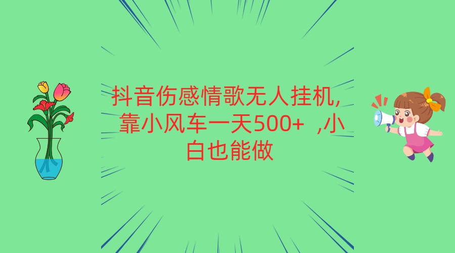 抖音伤感情歌无人挂机 靠小风车一天500+  小白也能做-七量思维