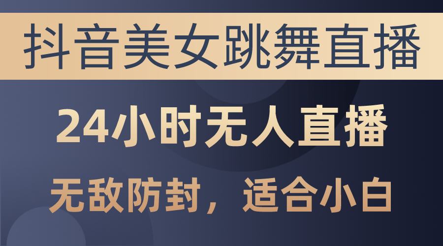 （10671期）抖音美女跳舞直播，日入3000+，24小时无人直播，无敌防封技术，小白最…-七量思维