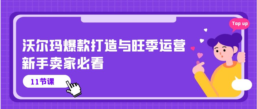 沃尔玛爆款打造与旺季运营，新手卖家必看（11节视频课）-七量思维