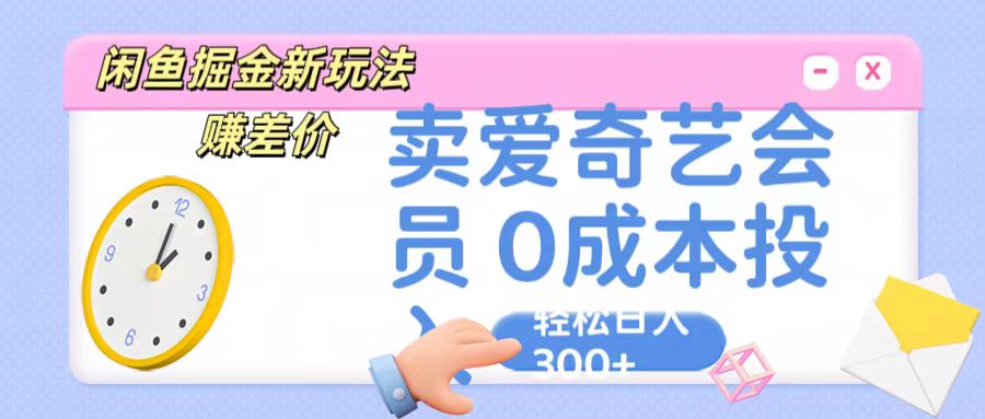 咸鱼掘金新玩法 赚差价 卖爱奇艺会员 0成本投入 轻松日收入300+-七量思维