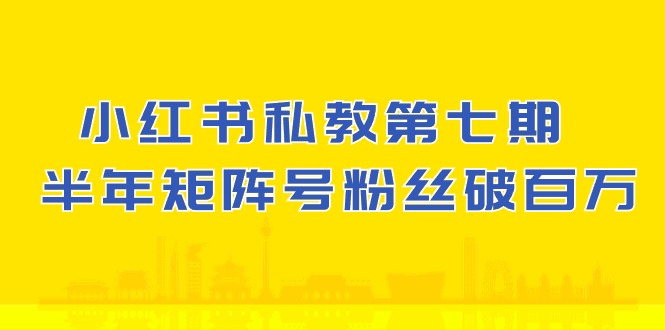 小红书私教第七期，小红书90天涨粉18w，1周涨粉破万 半年矩阵号粉丝破百万-七量思维