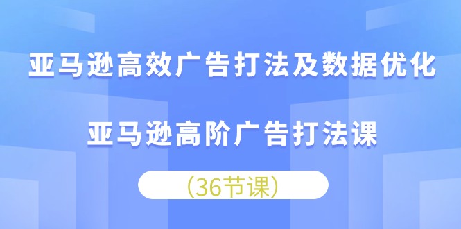 （10649期）亚马逊高效广告打法及数据优化，亚马逊高阶广告打法课-七量思维