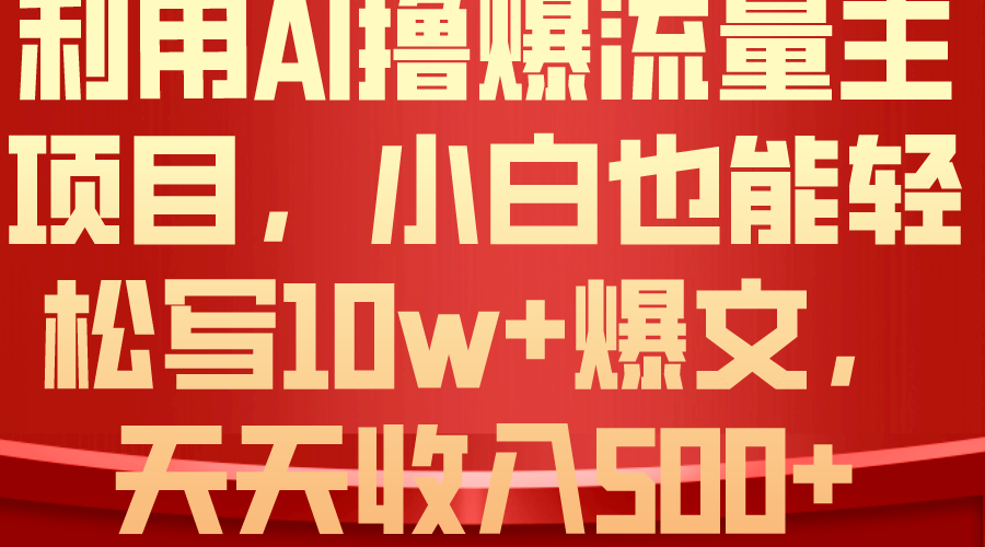 （10646期）利用 AI撸爆流量主收益，小白也能轻松写10W+爆款文章，轻松日入500+-七量思维