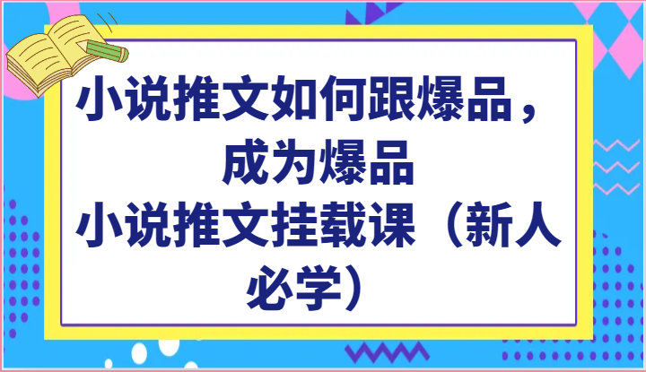 小说推文如何跟爆品，成为爆品，小说推文挂载课（新人必学）-七量思维