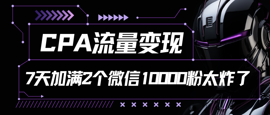 CPA流量变现，7天加满两个微信10000粉-七量思维