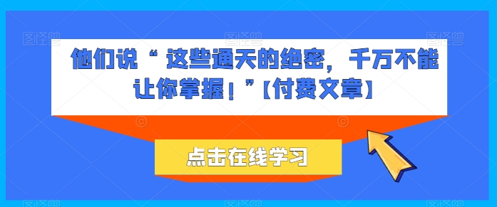 他们说 “ 这些通天的绝密，千万不能让你掌握! ”【付费文章】-七量思维