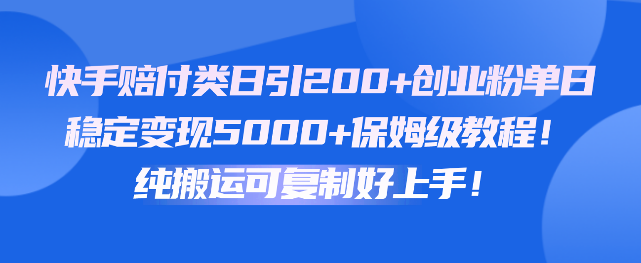 快手赔付类日引200+创业粉，单日稳定变现5000+保姆级教程！纯搬运可复制好上手！-七量思维