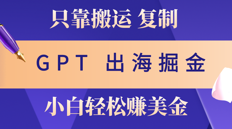 （10637期）出海掘金搬运，赚老外美金，月入3w+，仅需GPT粘贴复制，小白也能玩转-七量思维