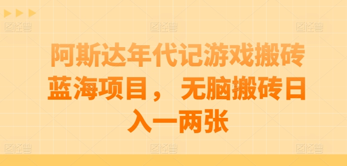 阿斯达年代记游戏搬砖蓝海项目， 无脑搬砖日入一两张-七量思维