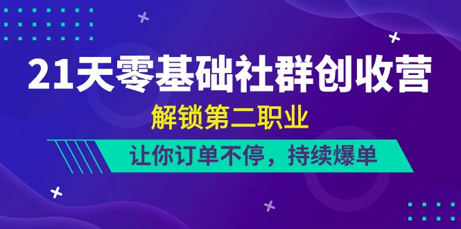 （10621期）21天-零基础社群 创收营，解锁第二职业，让你订单不停，持续爆单（22节）-七量思维