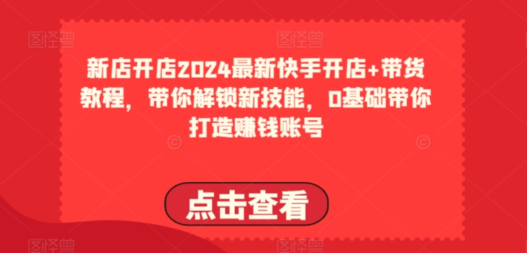 2024最新快手开店+带货教程，带你解锁新技能，0基础带你打造赚钱账号-七量思维