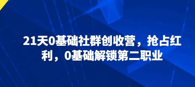 21天0基础社群创收营，抢占红利，0基础解锁第二职业-七量思维