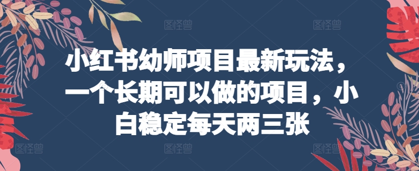 小红书幼师项目最新玩法，一个长期可以做的项目，小白稳定每天两三张-七量思维