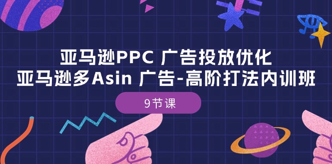 （10604期）亚马逊PPC 广告投放优化：亚马逊多Asin 广告-高阶打法内训班-9节课-七量思维