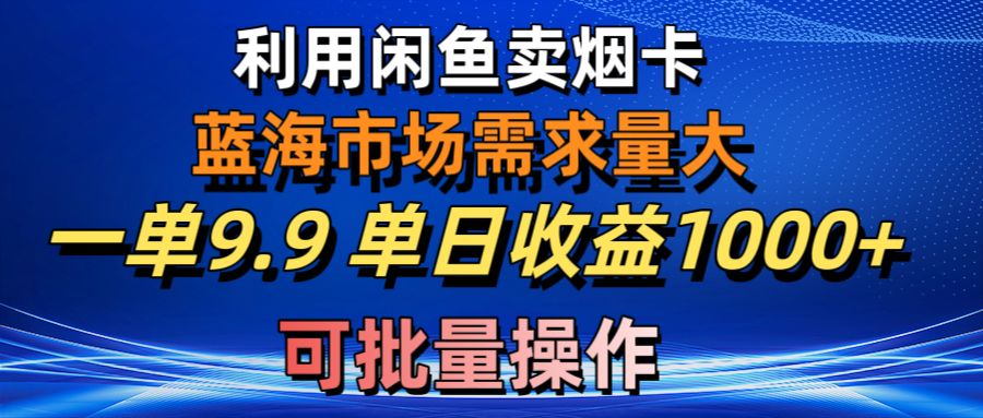 （10579期）利用咸鱼卖烟卡，蓝海市场需求量大，一单9.9单日收益1000+，可批量操作-七量思维