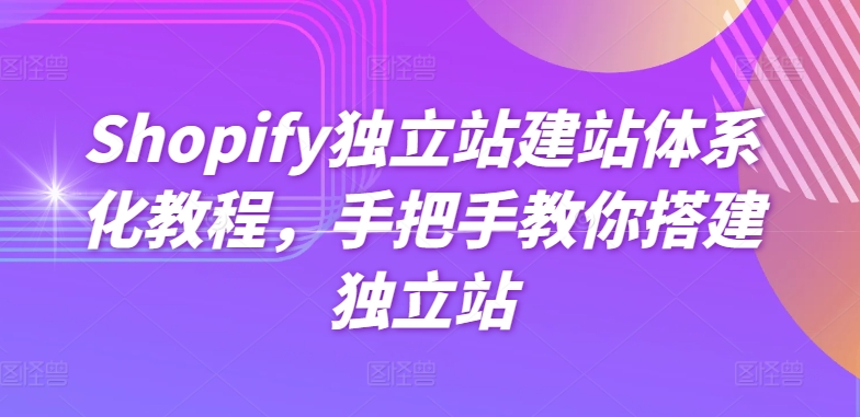 Shopify独立站建站体系化教程，手把手教你搭建独立站-七量思维