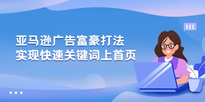 （10583期）亚马逊广告 富豪打法，实现快速关键词上首页-七量思维