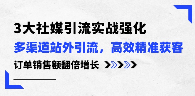 3大社媒引流实操强化，多渠道站外引流/高效精准获客/订单销售额翻倍增长-七量思维