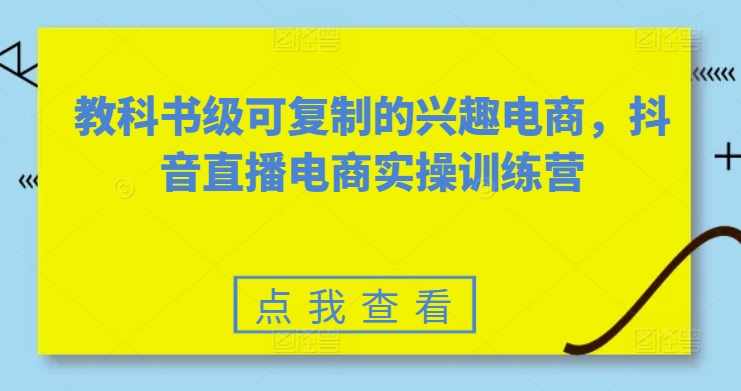 教科书级可复制的兴趣电商，抖音直播电商实操训练营-七量思维