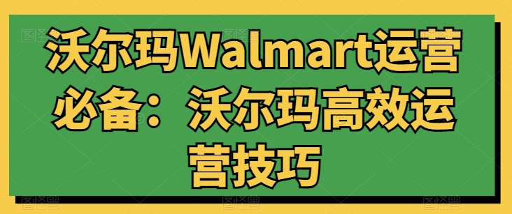 沃尔玛Walmart运营必备：沃尔玛高效运营技巧-七量思维