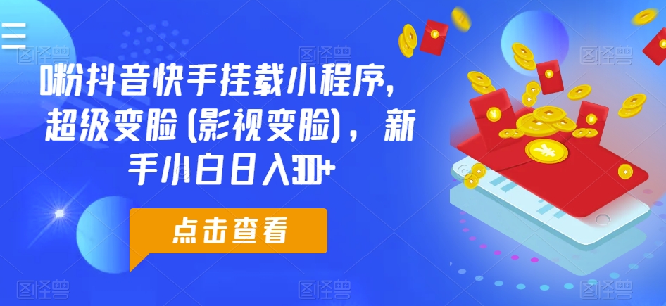 0粉抖音快手挂载小程序，超级变脸(影视变脸)，新手小白日入300+-七量思维