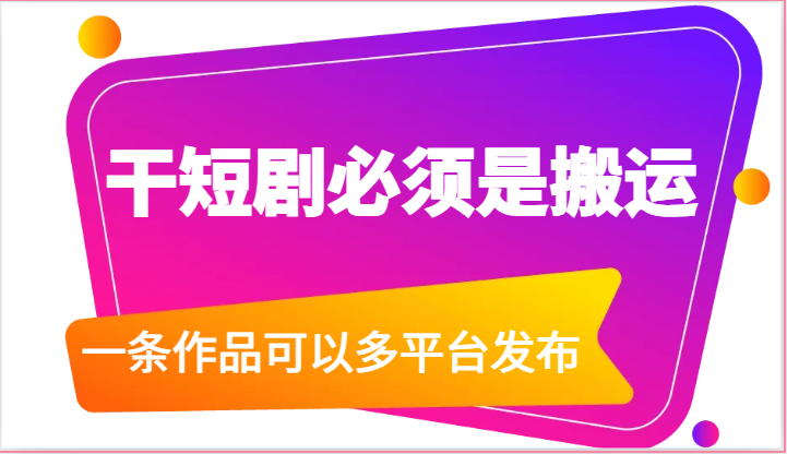 干短剧必须是搬运，一条作品可以多平台发布（附送软件）-七量思维