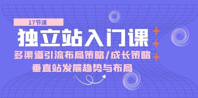 独立站入门课：多渠道引流布局策略/成长策略/垂直站发展趋势与布局-七量思维