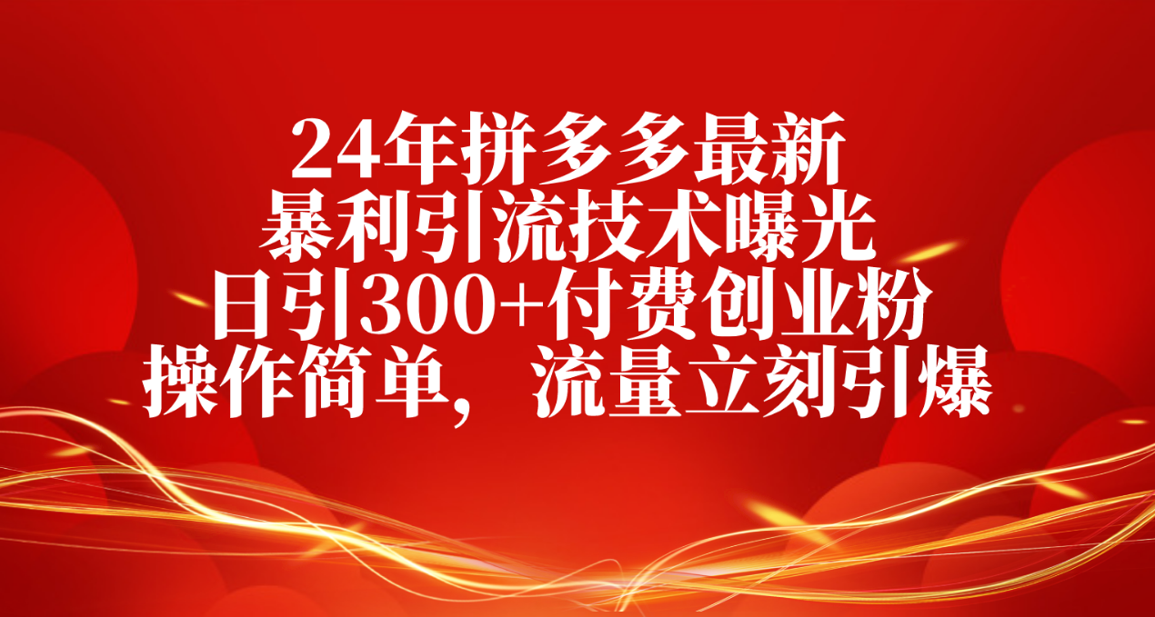 （10559期）24年拼多多最新暴利引流技术曝光，日引300+付费创业粉，操作简单，流量…-七量思维