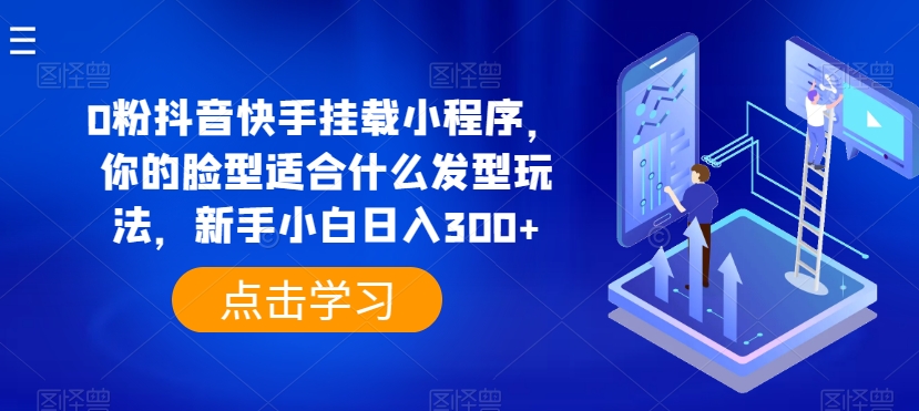 0粉抖音快手挂载小程序，你的脸型适合什么发型玩法，新手小白日入300+-七量思维