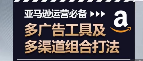 亚马逊运营必备，多广告工具及多渠道组合打法-七量思维