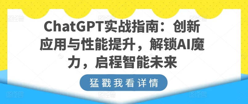 ChatGPT实战指南：创新应用与性能提升，解锁AI魔力，启程智能未来-七量思维