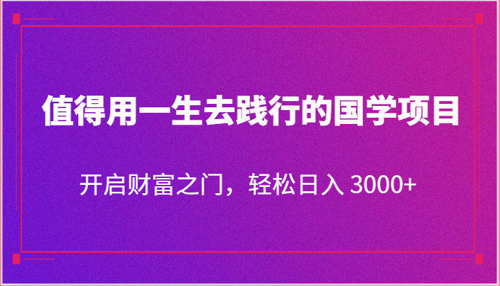 值得用一生去践行的国学项目，开启财富之门，轻松日入 3000+-七量思维