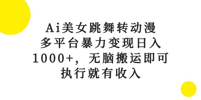 （10539期）Ai美女跳舞转动漫，多平台暴力变现日入1000+，无脑搬运即可，执行就有收入-七量思维