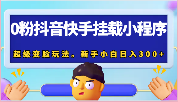 0粉抖音快手挂载小程序，超级变脸玩法。新手小白日入300+-七量思维