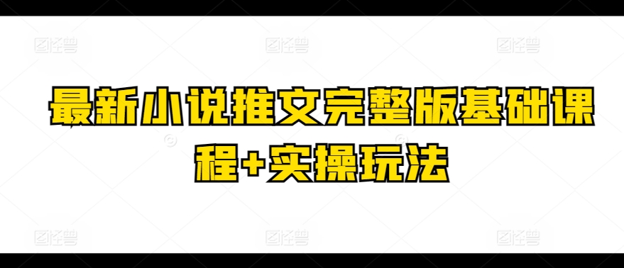 最新小说推文完整版基础课程+实操玩法-七量思维