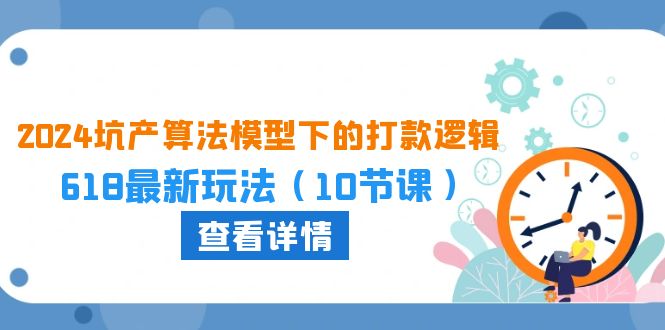 2024坑产算法模型下的打款逻辑：618最新玩法（10节课）-七量思维