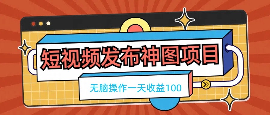 短视频发布神图项目，无脑操作，一天收益100-七量思维