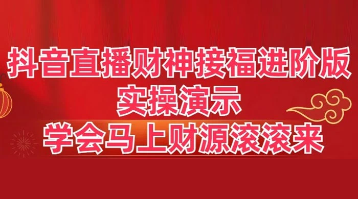 抖音直播财神接福进阶版 实操演示 学会马上财源滚滚来-七量思维