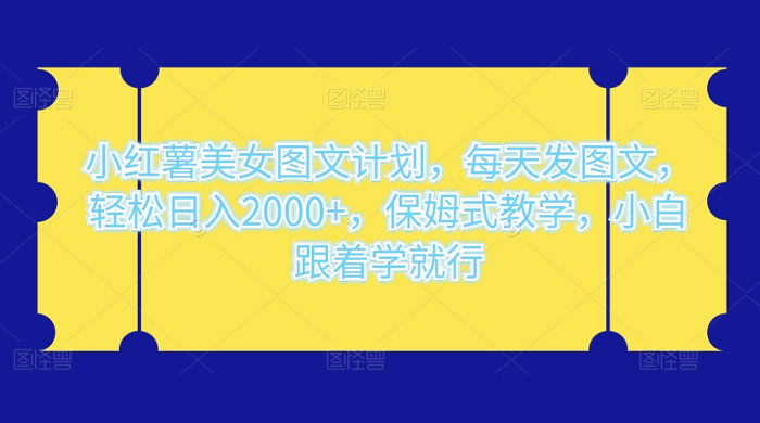 小红薯美女图文计划，每天发图文，轻松日入 2000+，保姆式教学，小白跟着学就行了！-七量思维